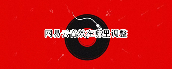 网易云音效在哪里调整 网易云音效在哪里调整音响