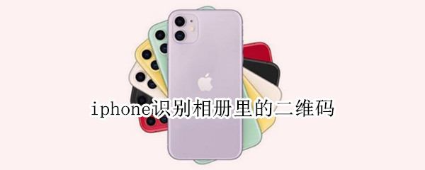 iphone识别相册里的二维码（iPhone识别相册二维码）