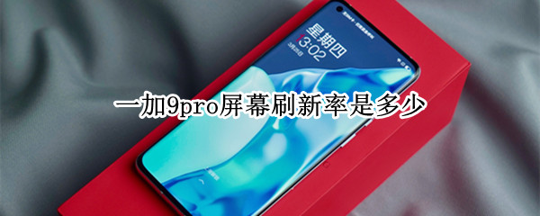 一加9pro屏幕刷新率是多少（一加9屏幕刷新率多少hz）
