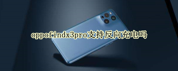 oppofindx3pro支持反向充电吗（oppo find x3pro可以反向充电吗）