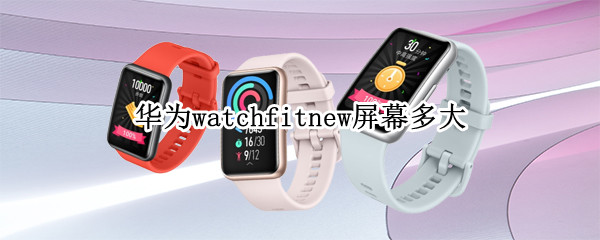 华为watchfitnew屏幕多大 华为watchfit屏幕材质