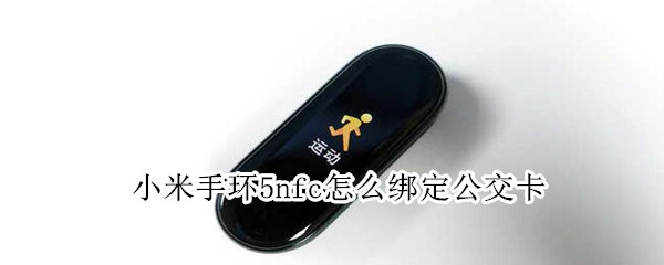 小米手环5nfc怎么绑定公交卡 小米手环5nfc怎么绑定公交卡失败
