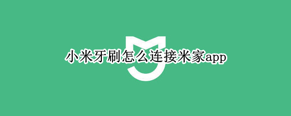 小米牙刷怎么连接米家app（小米牙刷 连接米家）