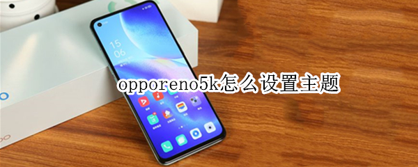 opporeno5k怎么设置主题 opporeno5pro怎么设置主题