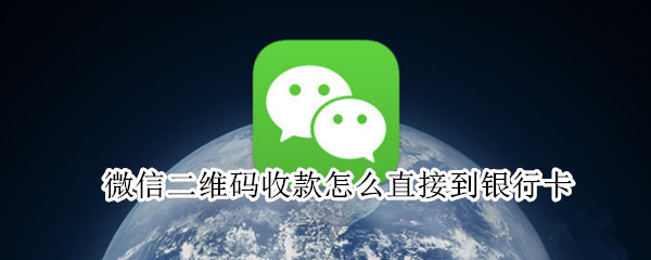 微信二维码收款怎么直接到银行卡 微信二维码收款怎么直接到银行卡收款