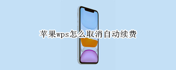 苹果wps怎么取消自动续费 苹果wps取消自动续费取消不了