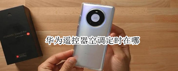 华为遥控器空调定时在哪 华为空调遥控功能在哪