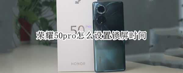 荣耀50pro怎么设置锁屏时间 荣耀50pro怎么设置锁屏时间