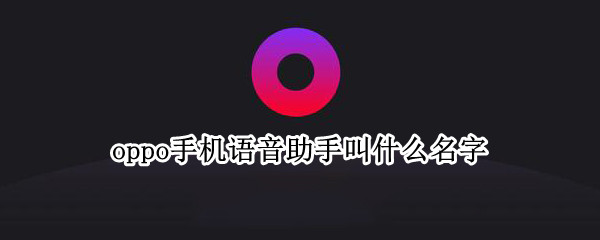 oppo手机语音助手叫什么名字（oppo手机语音助手叫什么名字）