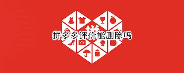 拼多多评价能删除吗（拼多多评价可以删除吗?）