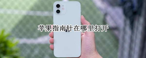 苹果指南针在哪里打开（iphone指南针在哪里打开）