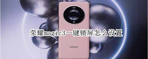 荣耀magic3一键锁屏怎么设置（荣耀magic3如何设置锁屏）