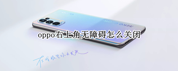 oppo右上角无障碍怎么关闭（oppo手机屏幕右上角显示无障碍怎么去掉）