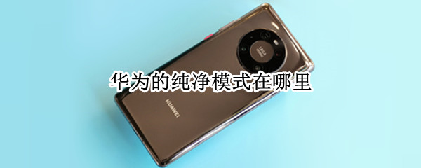 华为的纯净模式在哪里 华为的纯净模式在哪里设置