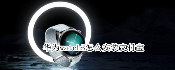 华为watch3怎么安装支付宝（华为watch3怎么安装应用）
