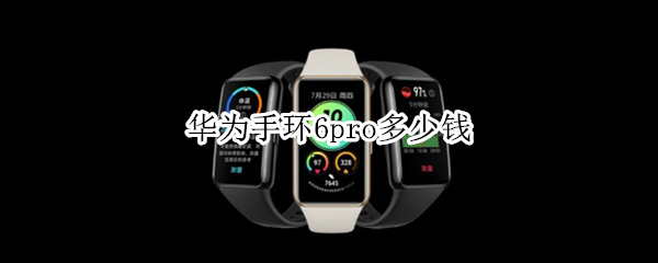 华为手环6pro多少钱（华为手环6pro钱包下载安装失败）