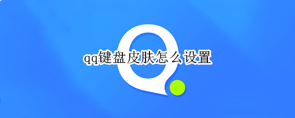 qq键盘皮肤怎么设置（qq键盘皮肤怎么设置在哪里）