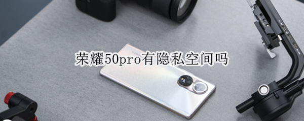 荣耀50pro有隐私空间吗（荣耀50有隐私空间么）