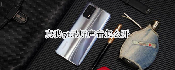 真我gt录屏声音怎么开 真我gt手机怎么录屏