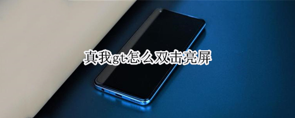 真我gt怎么双击亮屏 真我gt怎么开启全面屏