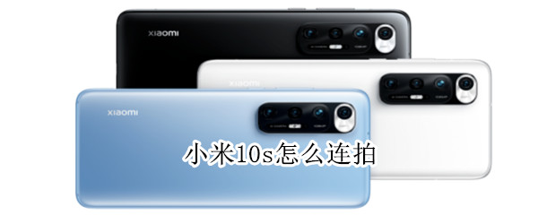 小米10s怎么连拍（小米10s连拍怎么设置）