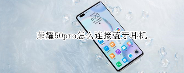 荣耀50pro怎么连接蓝牙耳机（荣耀50pro连接蓝牙耳机时有弹窗吗）