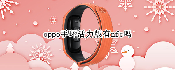oppo手环活力版有nfc吗 oppo手环时尚版有nfc吗
