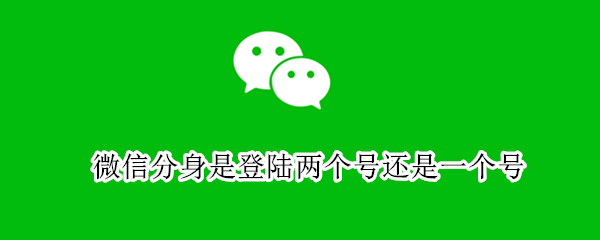 微信分身是登陆两个号还是一个号 微信分身是一个微信号还是两个微信号