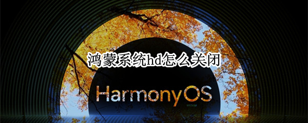 鸿蒙系统hd怎么关闭（鸿蒙系统取消HD）