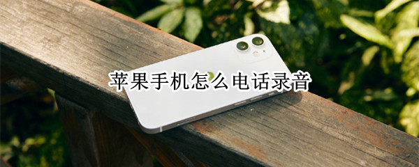 苹果手机怎么电话录音（苹果手机怎么电话录音保存）