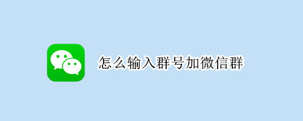 怎么输入群号加微信群（怎么输入群号加微信群聊）