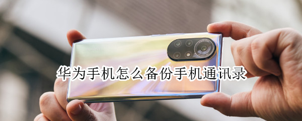 华为手机怎么备份手机通讯录（华为手机怎么备份手机通讯录到手机卡）