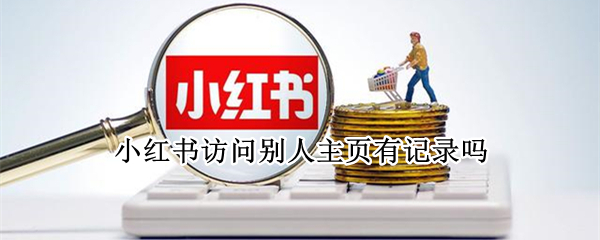 小红书访问别人主页有记录吗（小红书有主页浏览记录吗）