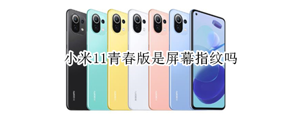 小米11青春版是屏幕指纹吗 小米11青春版是什么指纹解锁