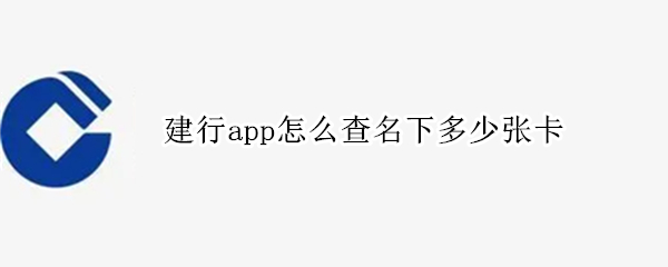 建行app怎么查名下多少张卡 建行app手机银行怎么查几张卡