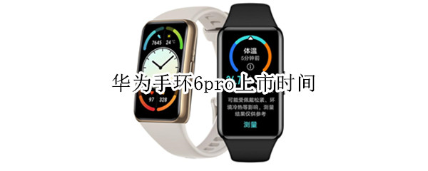 华为手环6pro上市时间（华为手环6pro上市时间及价格）