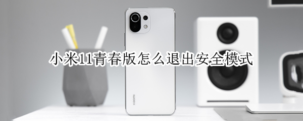 小米11青春版怎么退出安全模式 小米11青春版怎么退出软件