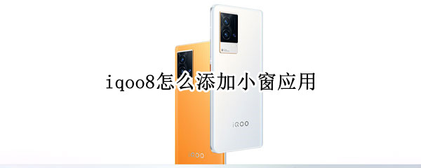 iqoo8怎么添加小窗应用 iqoo8小窗口