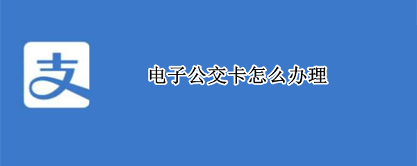 电子公交卡怎么办理（重庆电子公交卡怎么办理）
