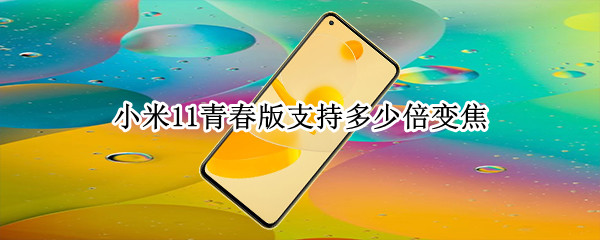 小米11青春版支持多少倍变焦（小米11青春版多少倍光学变焦）