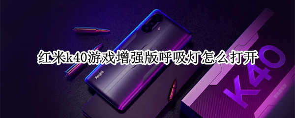 红米k40游戏增强版呼吸灯怎么打开（红米k40游戏增强版呼吸灯打开了不亮）