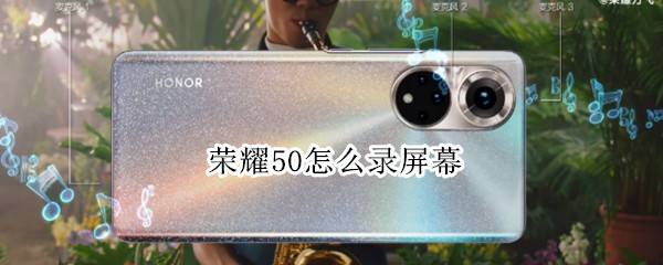 荣耀50怎么录屏幕（荣耀50怎么录屏幕视频教程）