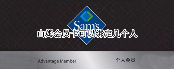 山姆会员卡可以绑定几个人 山姆会员的卡可以几个人用