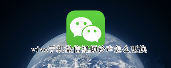 vivo手机微信视频铃声怎么更换 vivo怎么设置微信视频铃声