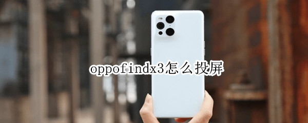 oppofindx3怎么投屏（oppofindx3怎么投屏拍照）