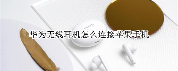 华为无线耳机怎么连接苹果手机（华为无线耳机怎么连接苹果手机11）