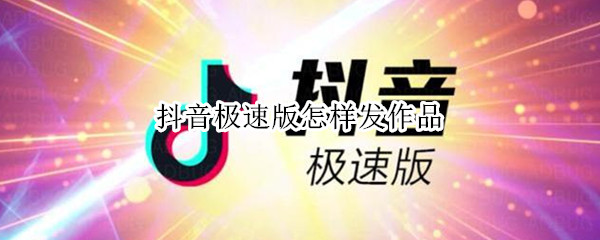 抖音极速版怎样发作品 抖音极速版怎样发作品视频