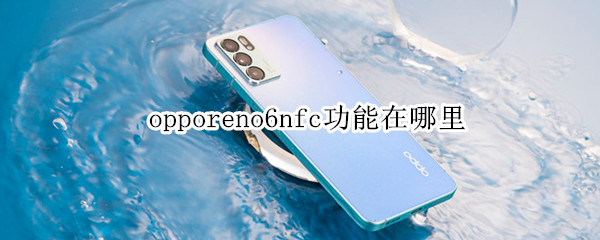 opporeno6nfc功能在哪里 opporeno6proNFC在哪个位置