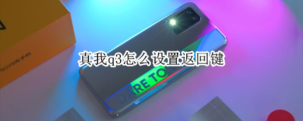 真我q3怎么设置返回键 真我q3怎么设置返回键不震动