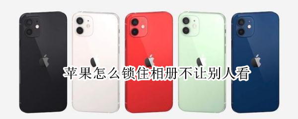 苹果怎么锁住相册不让别人看 苹果怎么锁住相册不让别人看照片